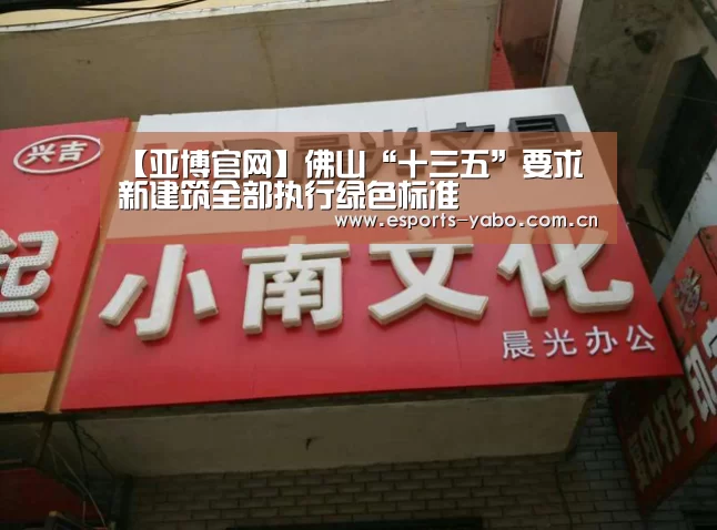 【亚博官网】佛山“十三五”要求 新建筑全部执行绿色标准(图1) 亚博体育