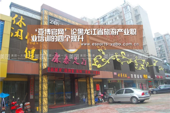‘亚博官网’论黑龙江省旅游产业职业培训的四个提升(图1) 亚博体育官网